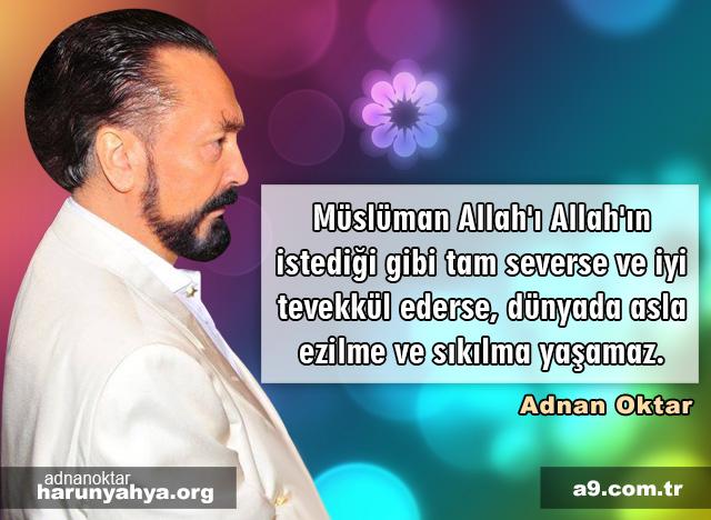 Müslüman Allah'ı Allah'ın istediği gibi tam severse ve iyi tevekkül ederse, dünyada asla ezilme ve sıkılma yaşamaz.