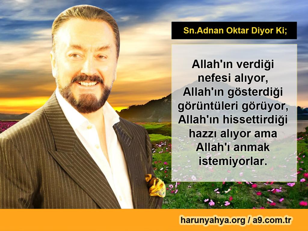 Allah'ı verdiği nefesi alıyor, Allah'ın gösterdiği görüntüleri görüyor, Allah'ın hissettirdiği hazzı alıyor ama Allah'ı anmak istemiyor.