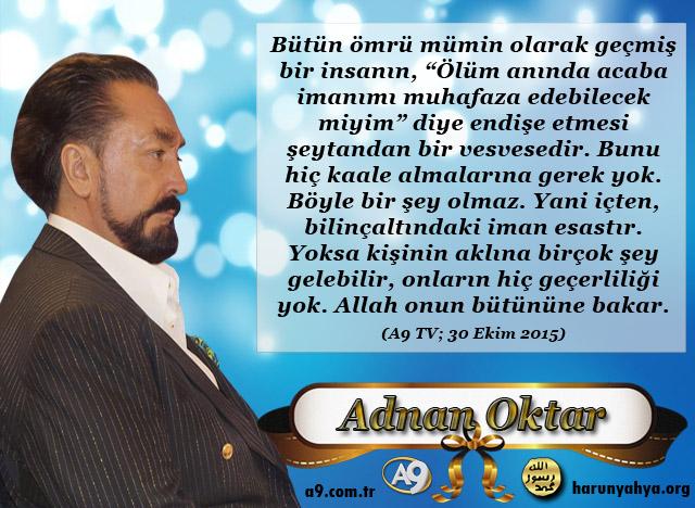 Bütün ömrünü mümin olarak geçiren bir insanın, "Ölüm anında acaba acaba imanımı muhafaza edebilecek miyim" diye endişe etmesi şeytandan bir vesvesedir.