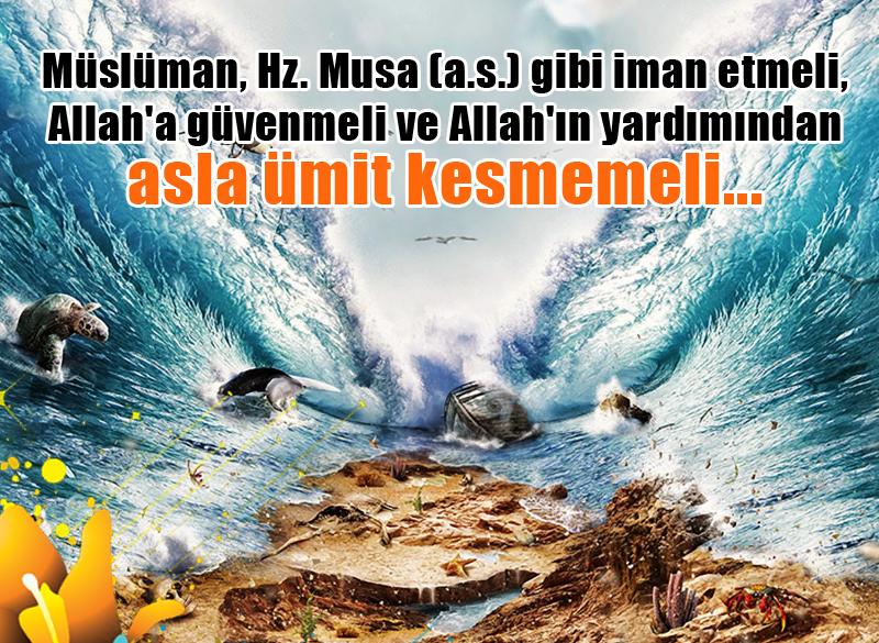 Hz. Musa (a.s.) gibi iman etmek, Hz. Musa (a.s.) gibi Allah'a güvenmek, Hz. Musa (a.s.) gibi Allah'ın yardımından asla ümit kesmemek...