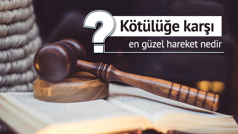 Kötülüğe karşı en güzel hareket nedir?