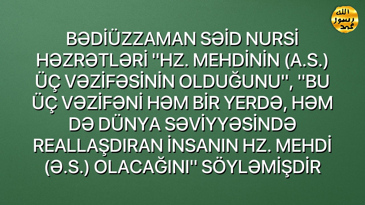 BƏDİÜZZAMAN SƏİD NURSİ HƏZRƏTLƏRİ ''HZ. MEHDİNİN (A.S.) ÜÇ VƏZİFƏSİNİN OLDUĞUNU'', ''BU ÜÇ VƏZİFƏNİ HƏM BİR YERDƏ, HƏM DƏ DÜNYA SƏVİYYƏSİNDƏ REALLAŞDIRAN İNSANIN HZ. MEHDİ (Ə.S.) OLACAĞINI'' SÖYLƏMİŞDİR