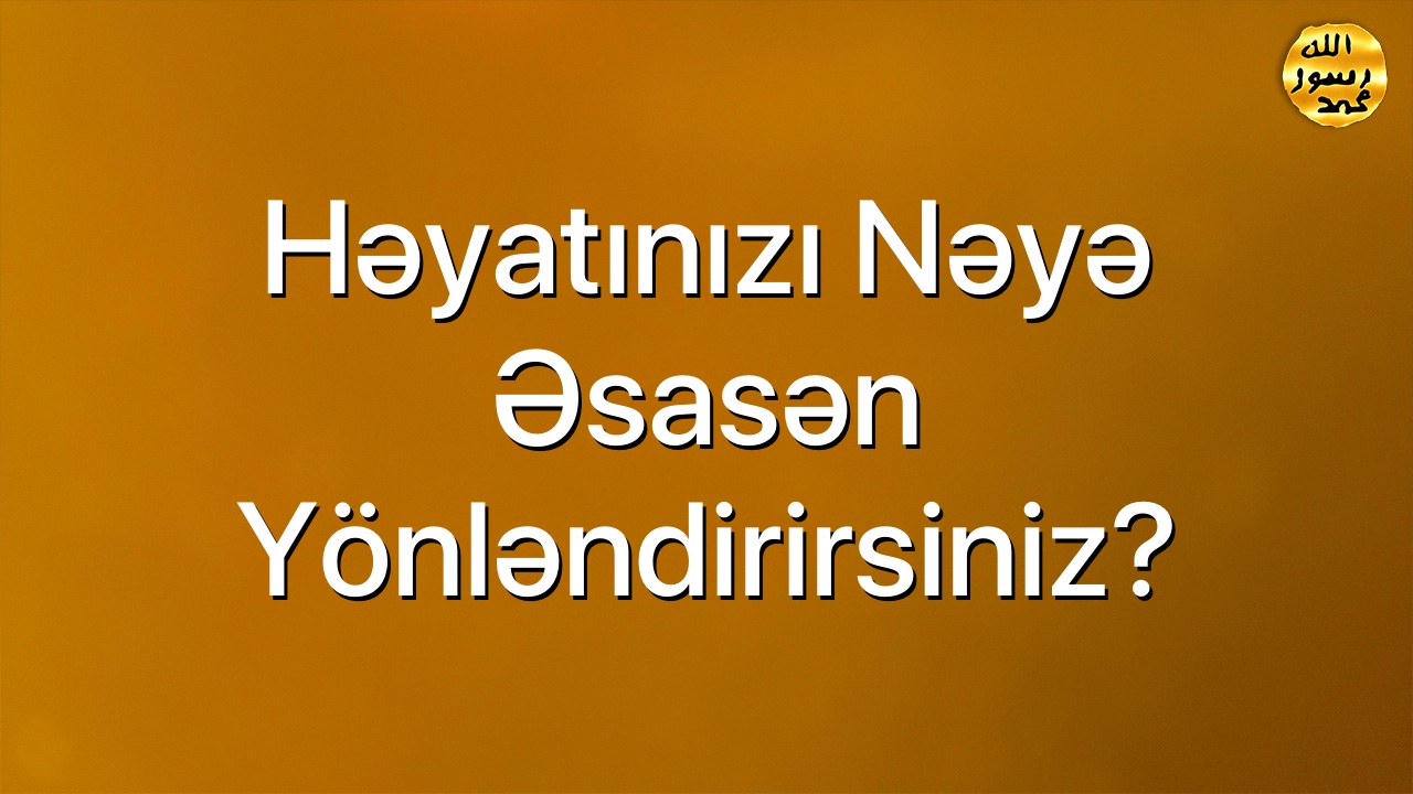 Həyatınızı nəyə əsasən yönləndirirsiniz?