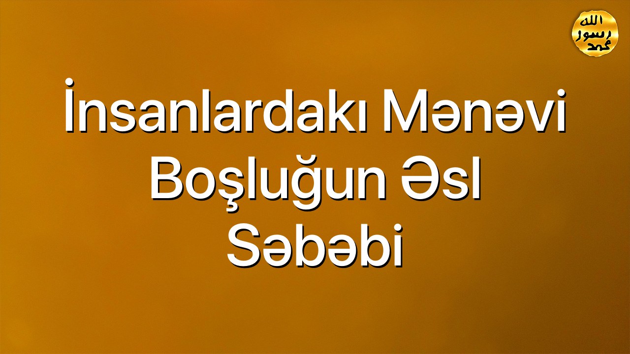 İnsanlardakı mənəvi boşluğun əsl səbəbi