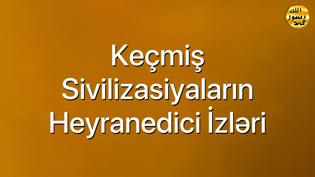 Keçmiş sivilizasiyaların heyranedici izləri