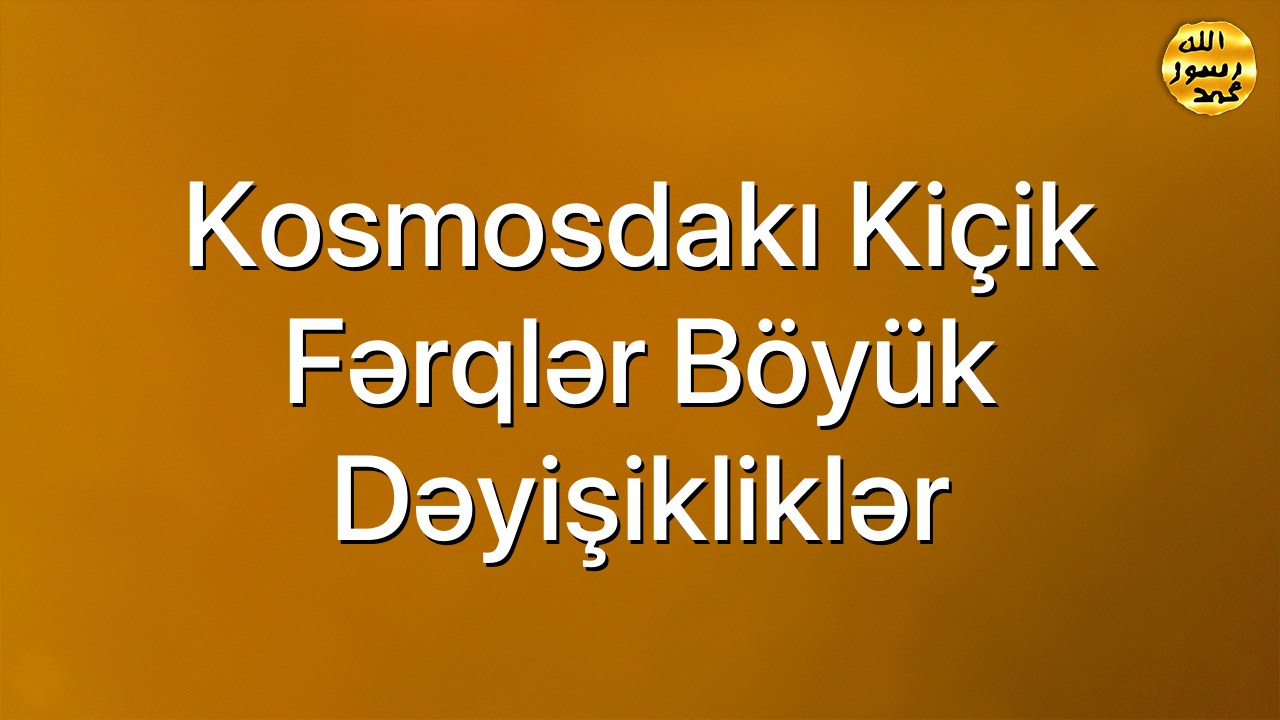 Kosmosdakı kiçik fərqlər böyük dəyişikliklər