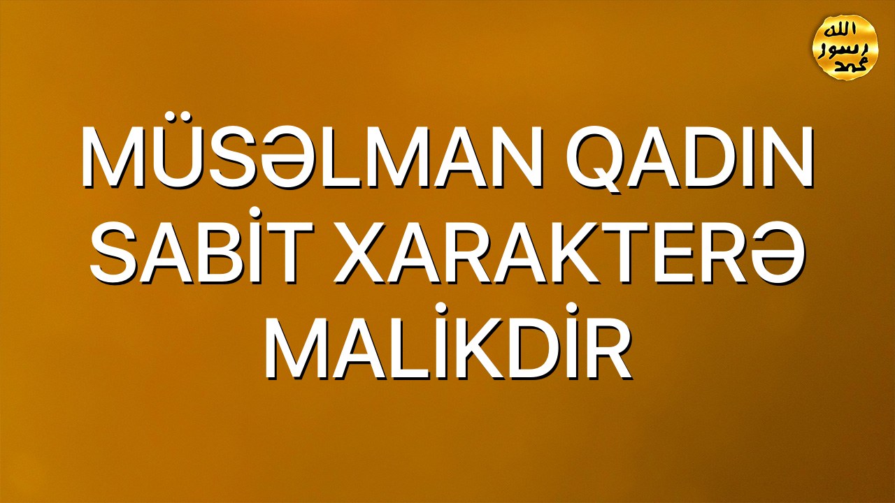 MÜSƏLMAN QADIN SABİT XARAKTERƏ MALİKDİR