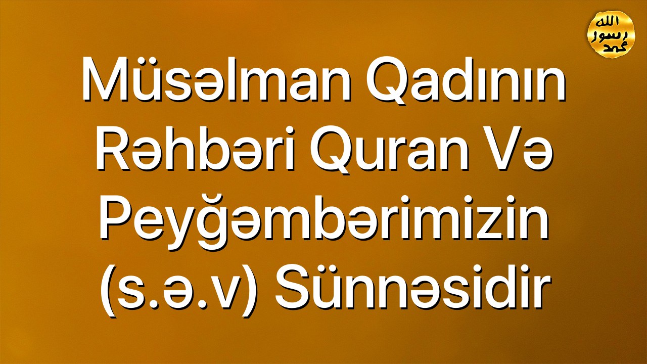 Müsəlman qadının rəhbəri Quran və Peyğəmbərimizin (s.ə.v) sünnəsidir
