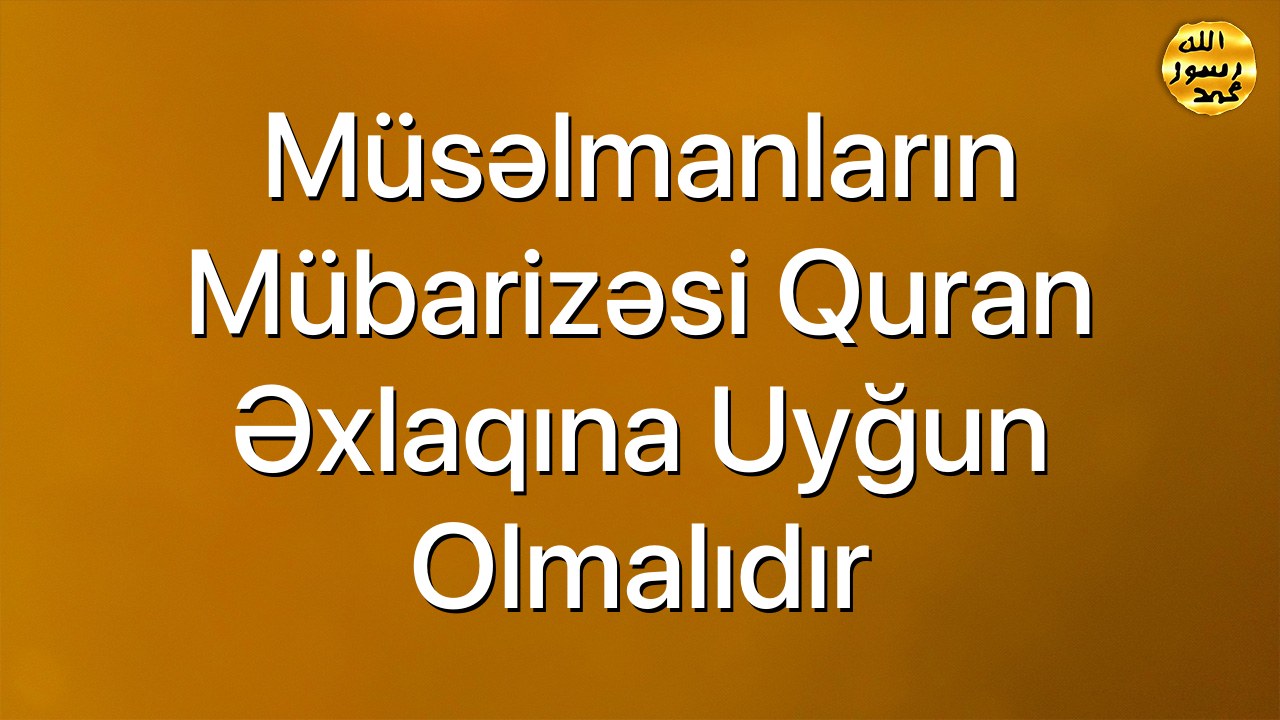 Müsəlmanların mübarizəsi Quran əxlaqına uyğun olmalıdır