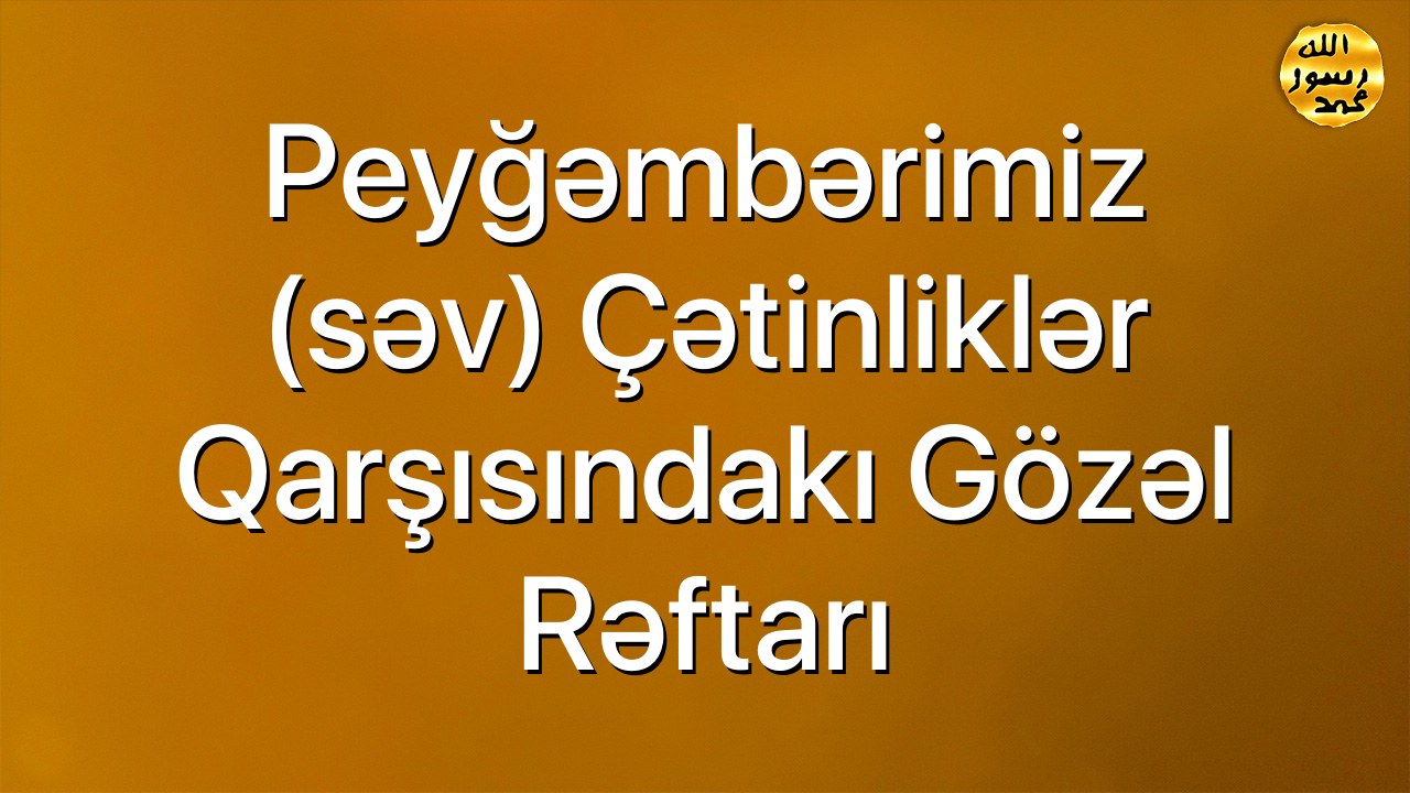 Peyğəmbərimiz (səv) çətinliklər qarşısındakı gözəl rəftarı