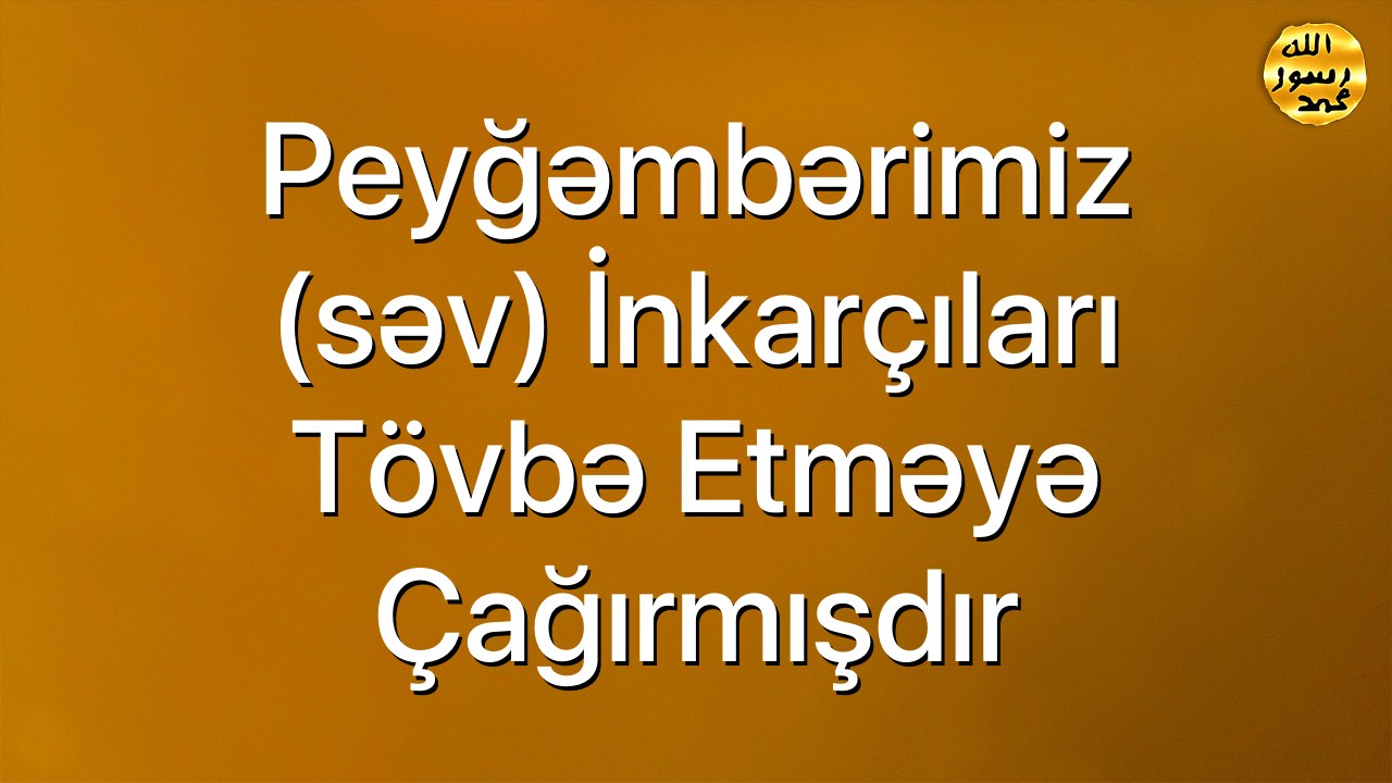 Peyğəmbərimiz (səv) inkarçıları tövbə etməyə çağırmışdır