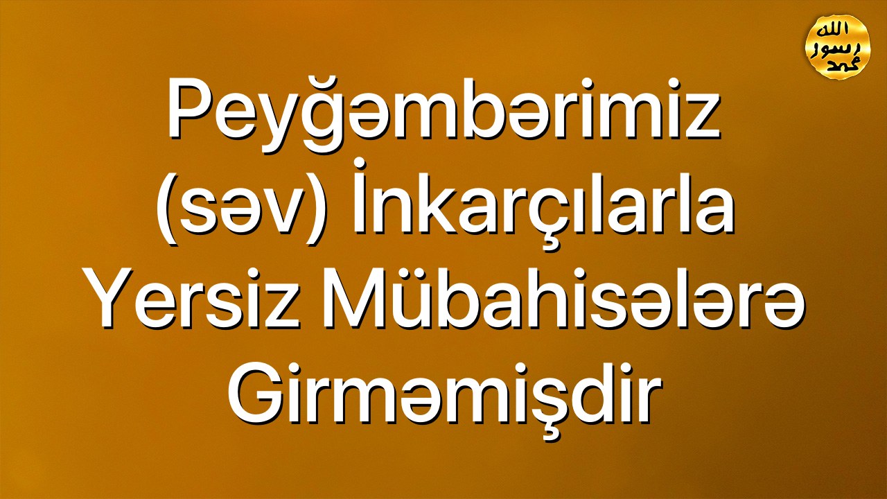 Peyğəmbərimiz (səv) inkarçılarla yersiz mübahisələrə girməmişdir
