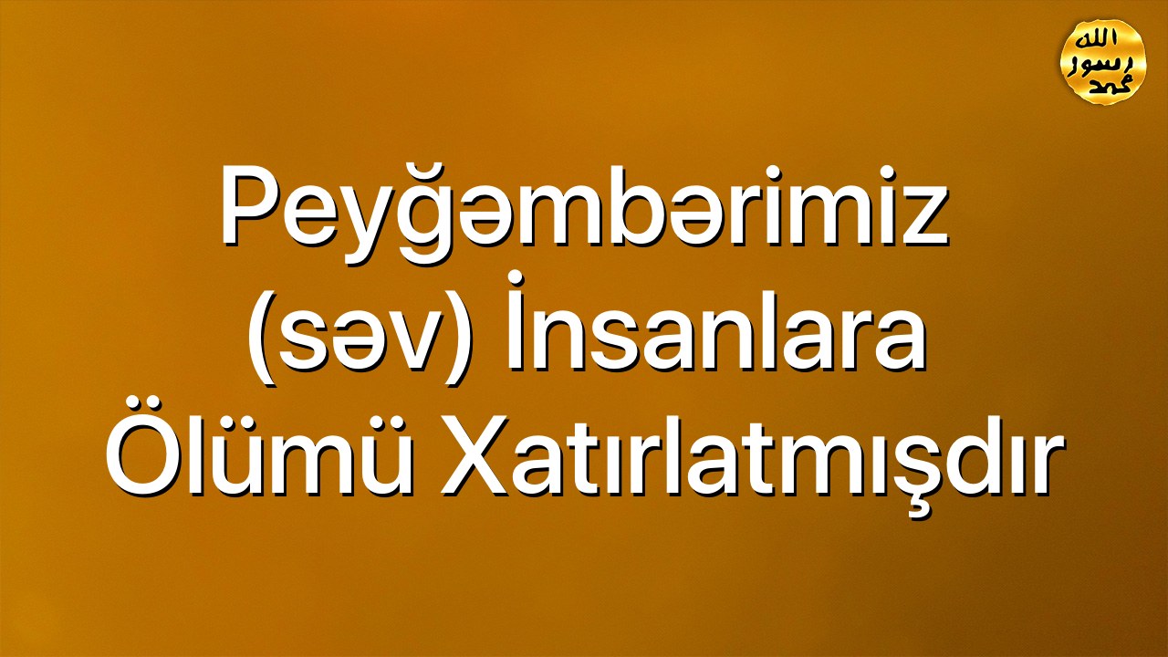 Peyğəmbərimiz (səv) insanlara ölümü xatırlatmışdır