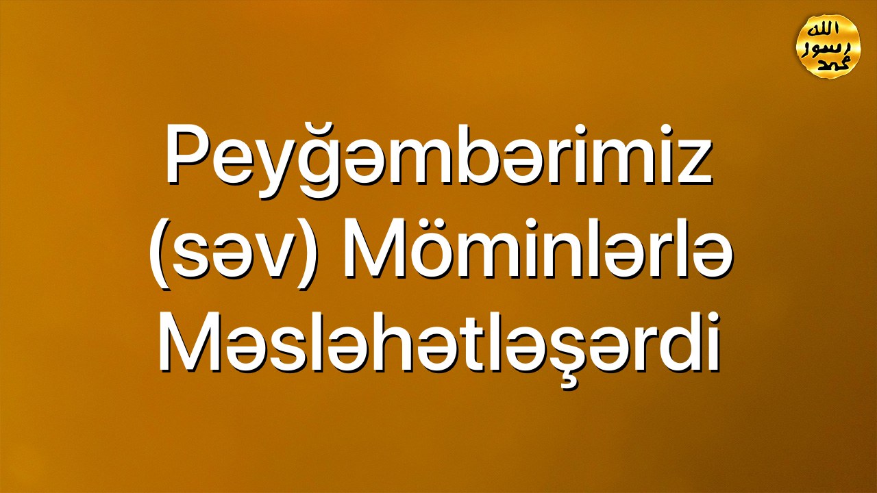 Peyğəmbərimiz (səv) möminlərlə məsləhətləşərdi