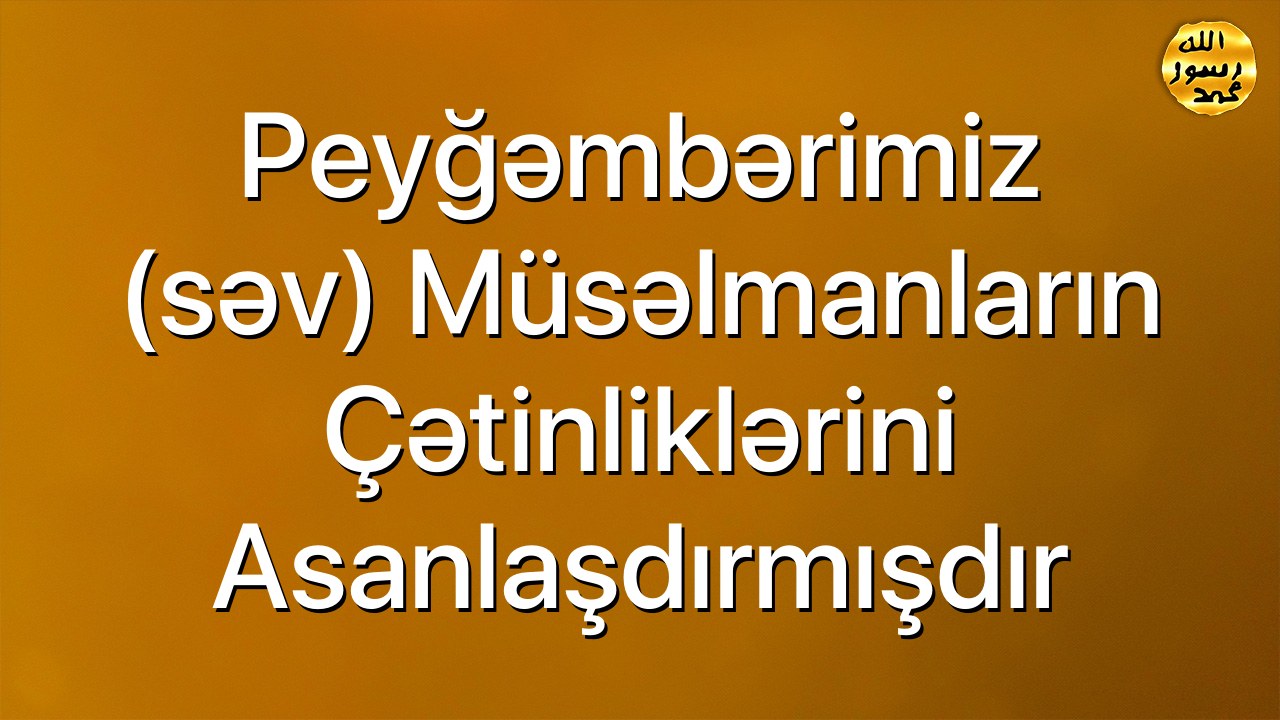 Peyğəmbərimiz (səv) müsəlmanların çətinliklərini asanlaşdırmışdır