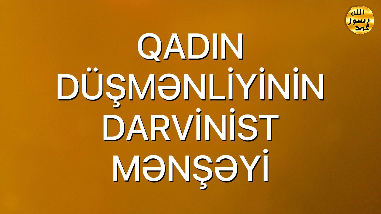 QADIN DÜŞMƏNLİYİNİN DARVİNİST MƏNŞƏYİ