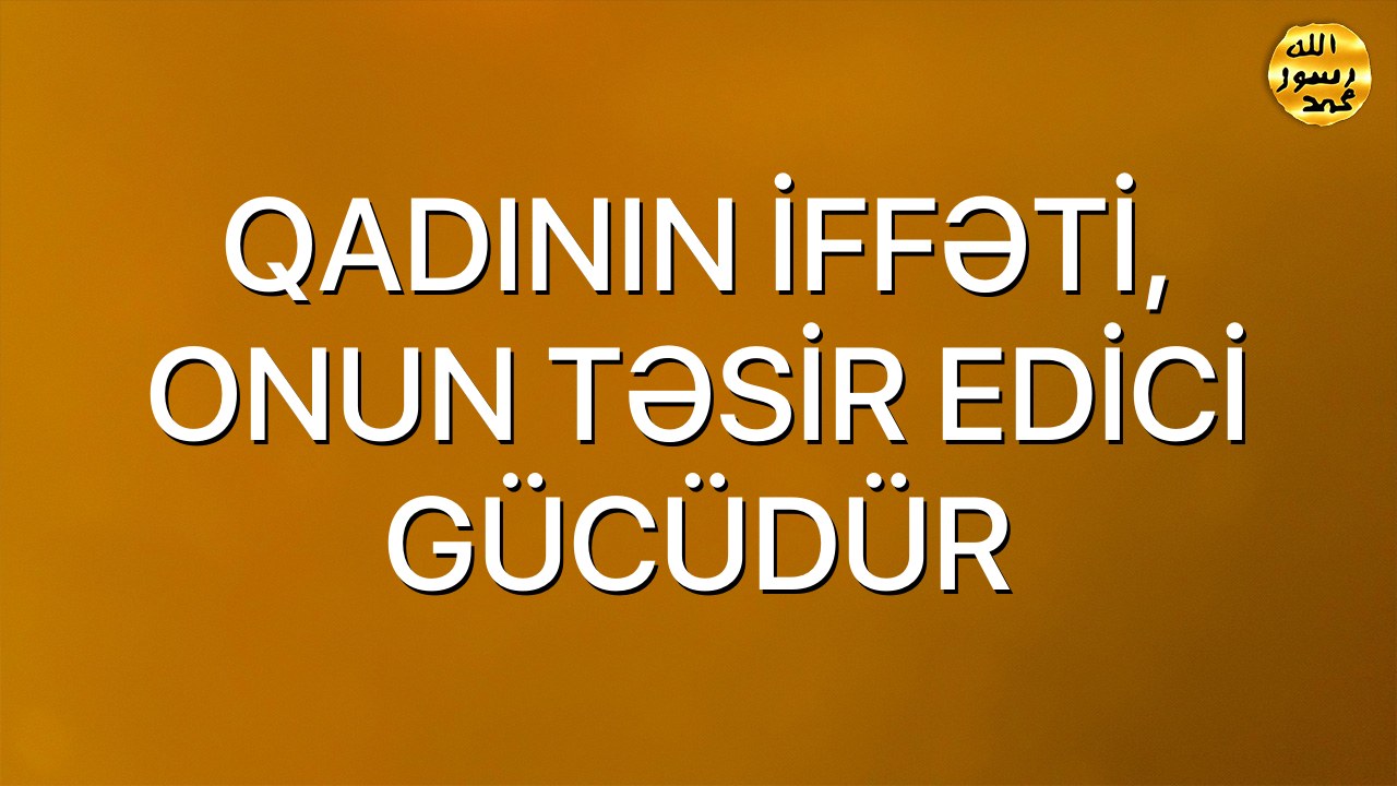 QADININ İFFƏTİ, ONUN TƏSİR EDİCİ GÜCÜDÜR
