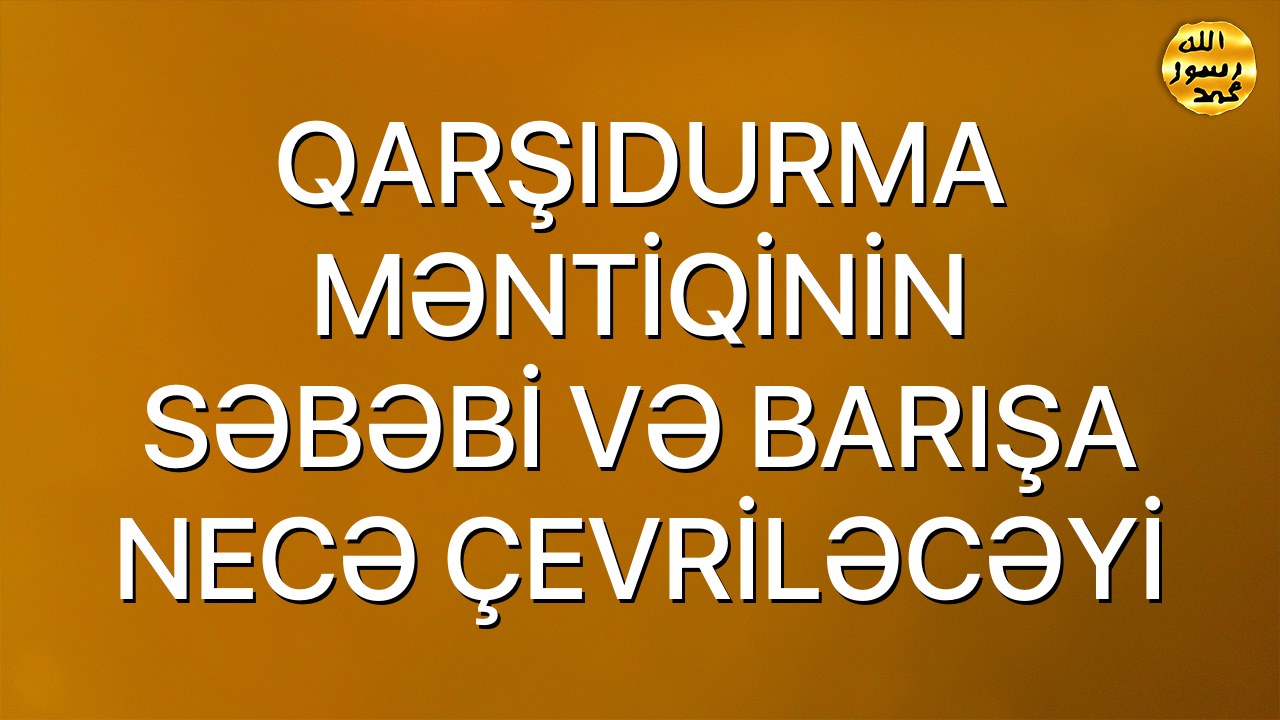 QARŞIDURMA MƏNTİQİNİN SƏBƏBİ VƏ BARIŞA NECƏ ÇEVRİLƏCƏYİ