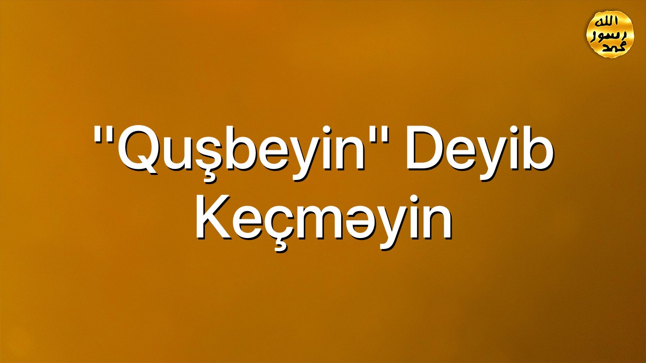 “Quşbeyin” Deyib Keçməyin