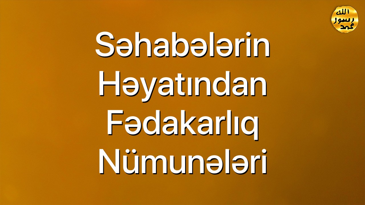 Səhabələrin həyatından fədakarlıq nümunələri