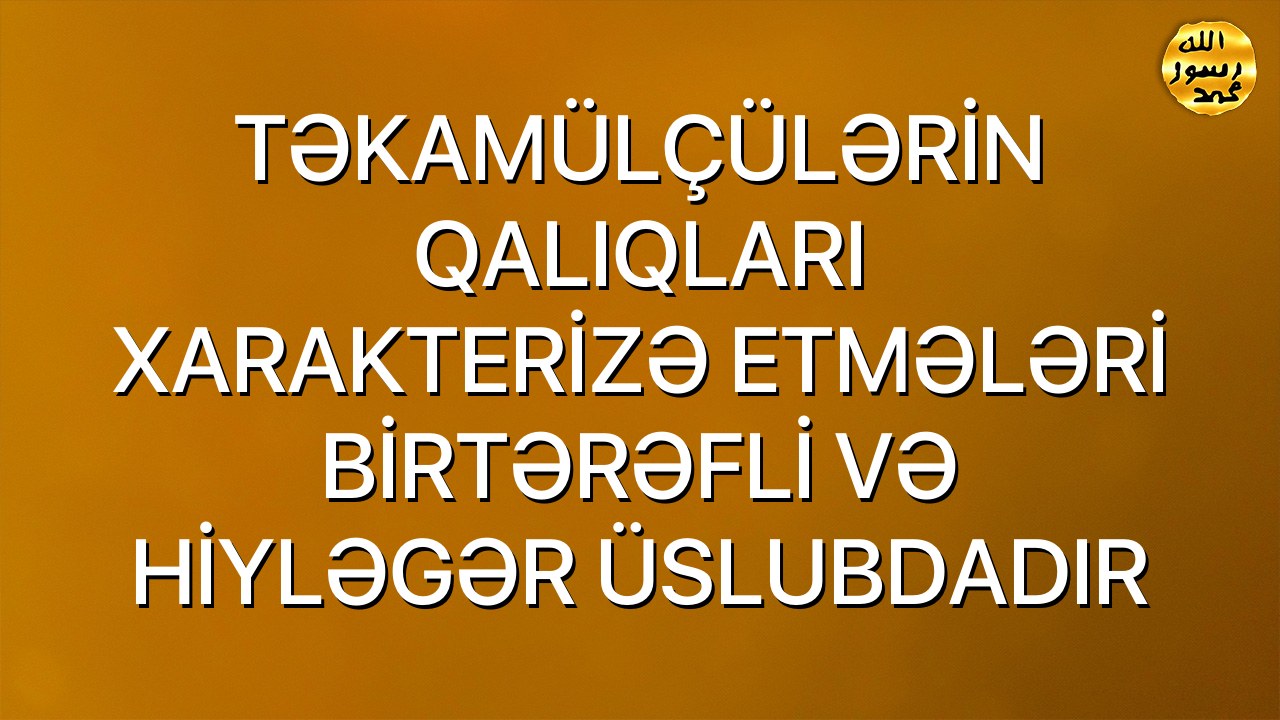 TƏKAMÜLÇÜLƏRİN QALIQLARI XARAKTERİZƏ ETMƏLƏRİ BİRTƏRƏFLİ VƏ HİYLƏGƏR ÜSLUBDADIR