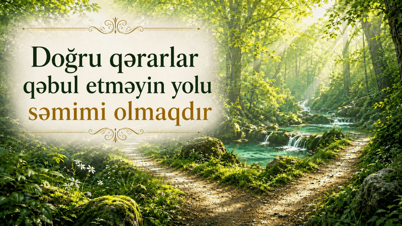 Doğru qərarlar qəbul etməyin yolu səmimi olmaqdır