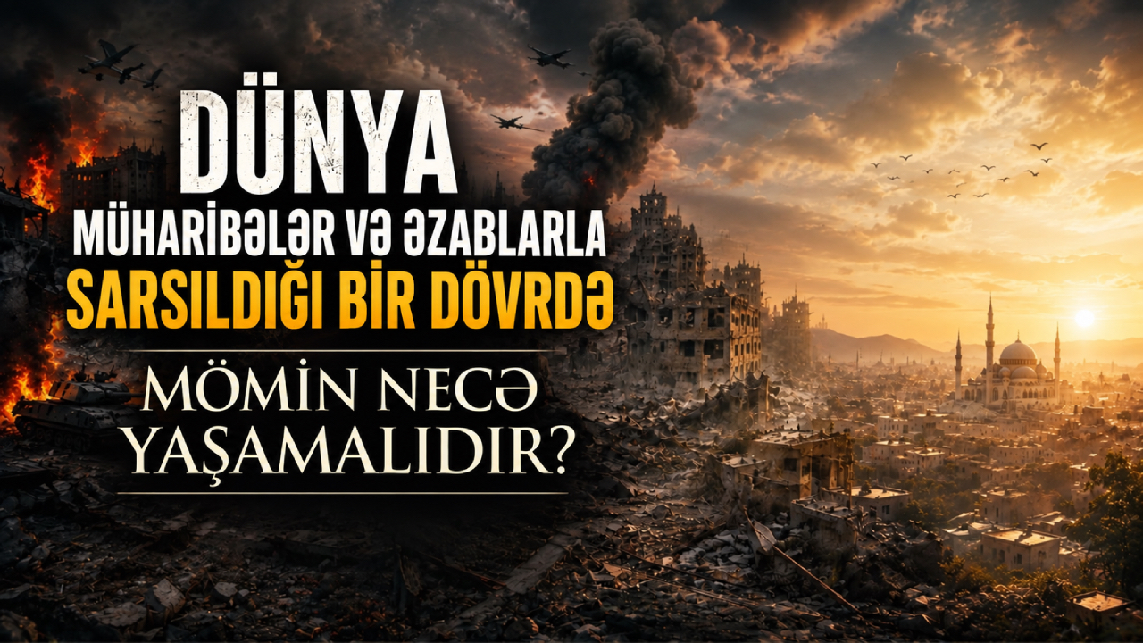 Dünya müharibələr və əzablarla sarsıldığı bir dövrdə mömin necə yaşamalıdır?