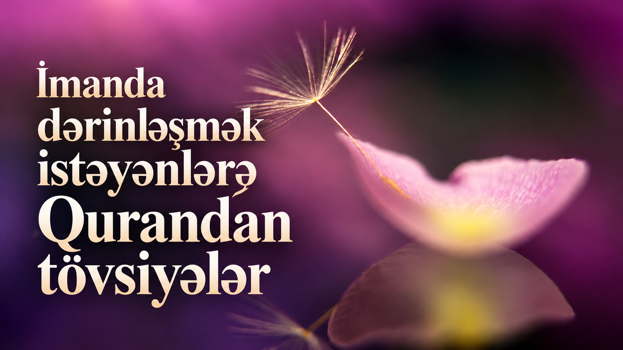 İmanda dərinləşmək istəyənlərə Qurandan tövsiyələr
