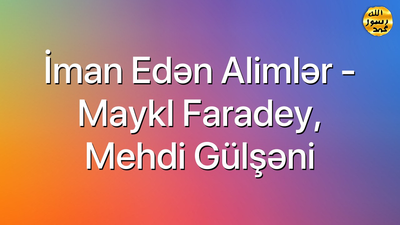 İman edən alimlər - Maykl Faradey, Mehdi Gülşəni