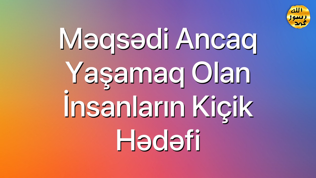 Məqsədi ancaq yaşamaq olan insanların kiçik hədəfi