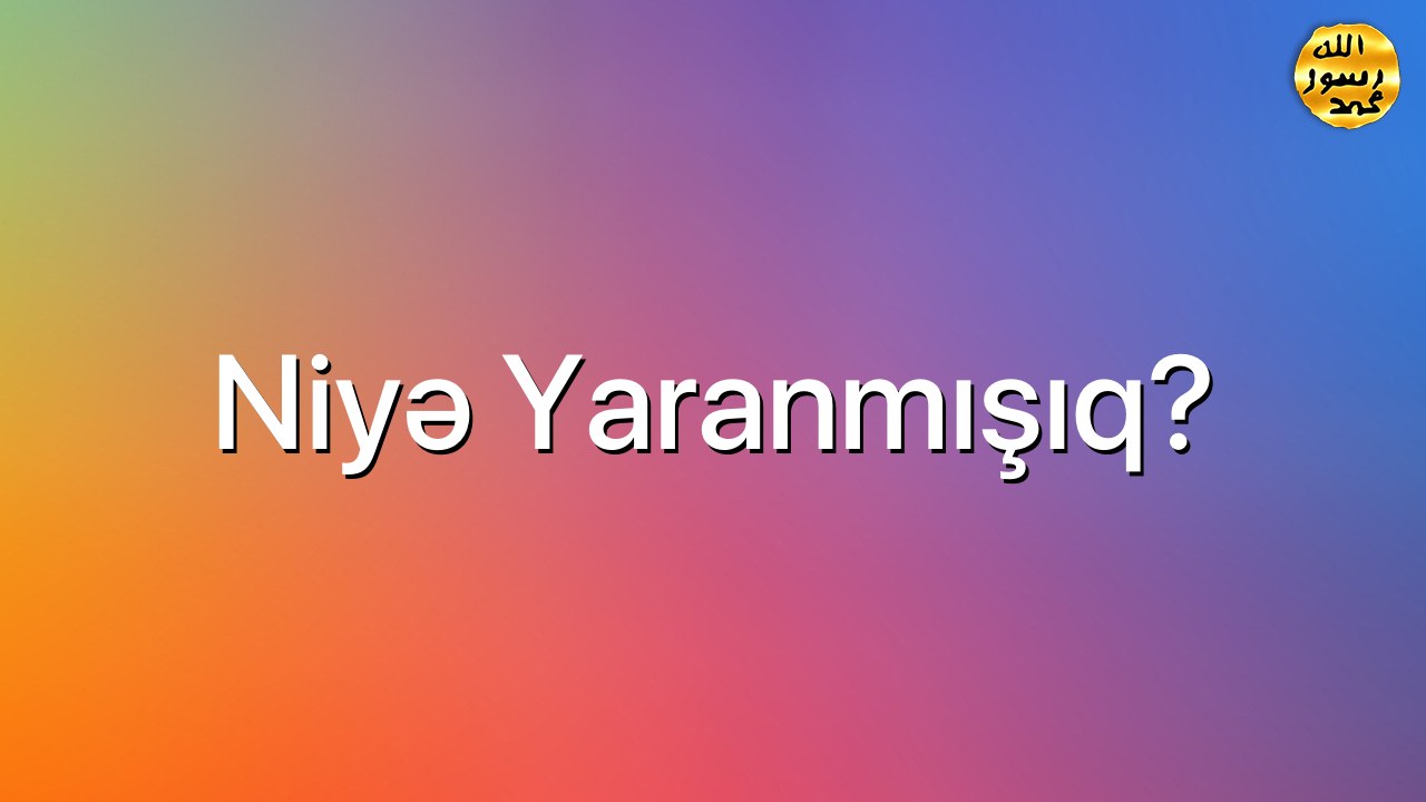 Niyə Yaranmışıq?