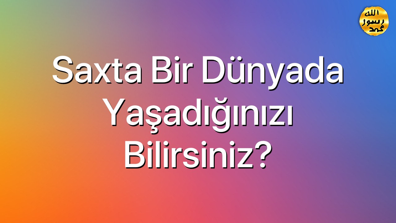 Saxta bir dünyada yaşadığınızı bilirsiniz?