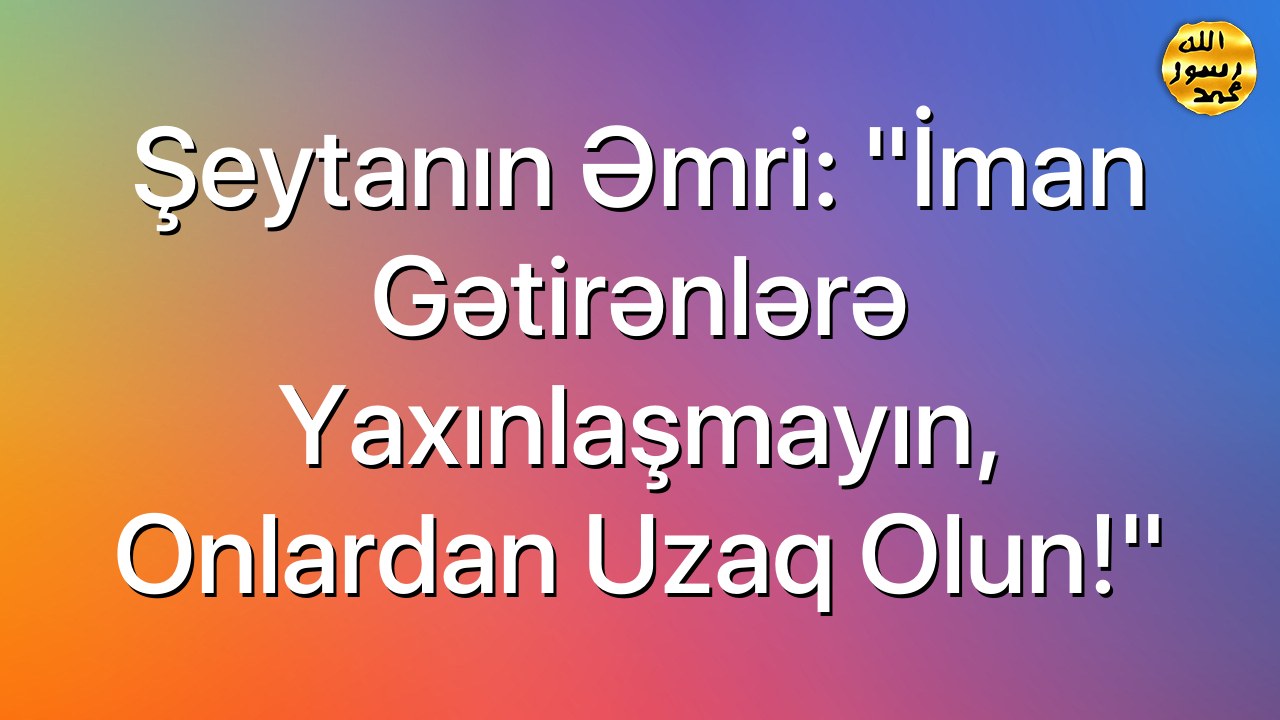 Şeytanın əmri: “İman gətirənlərə yaxınlaşmayın, onlardan uzaq olun!”