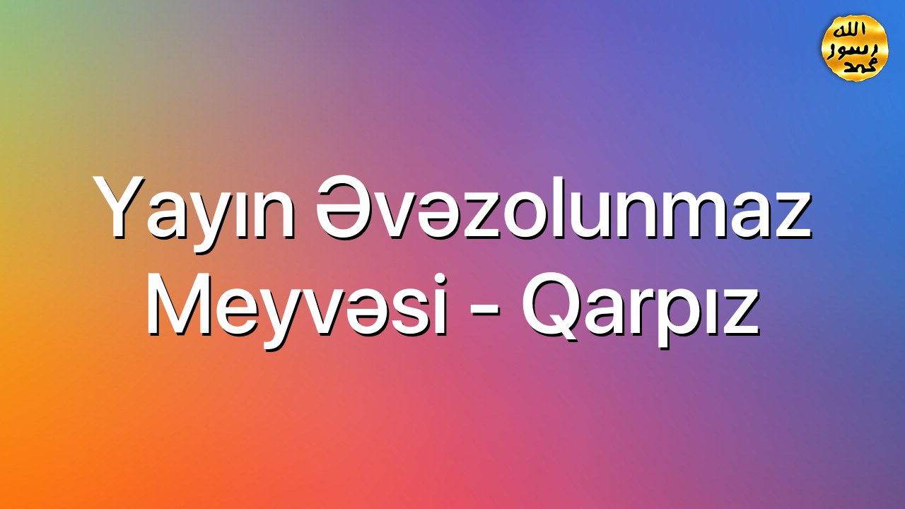 Yayın əvəzolunmaz meyvəsi - Qarpız