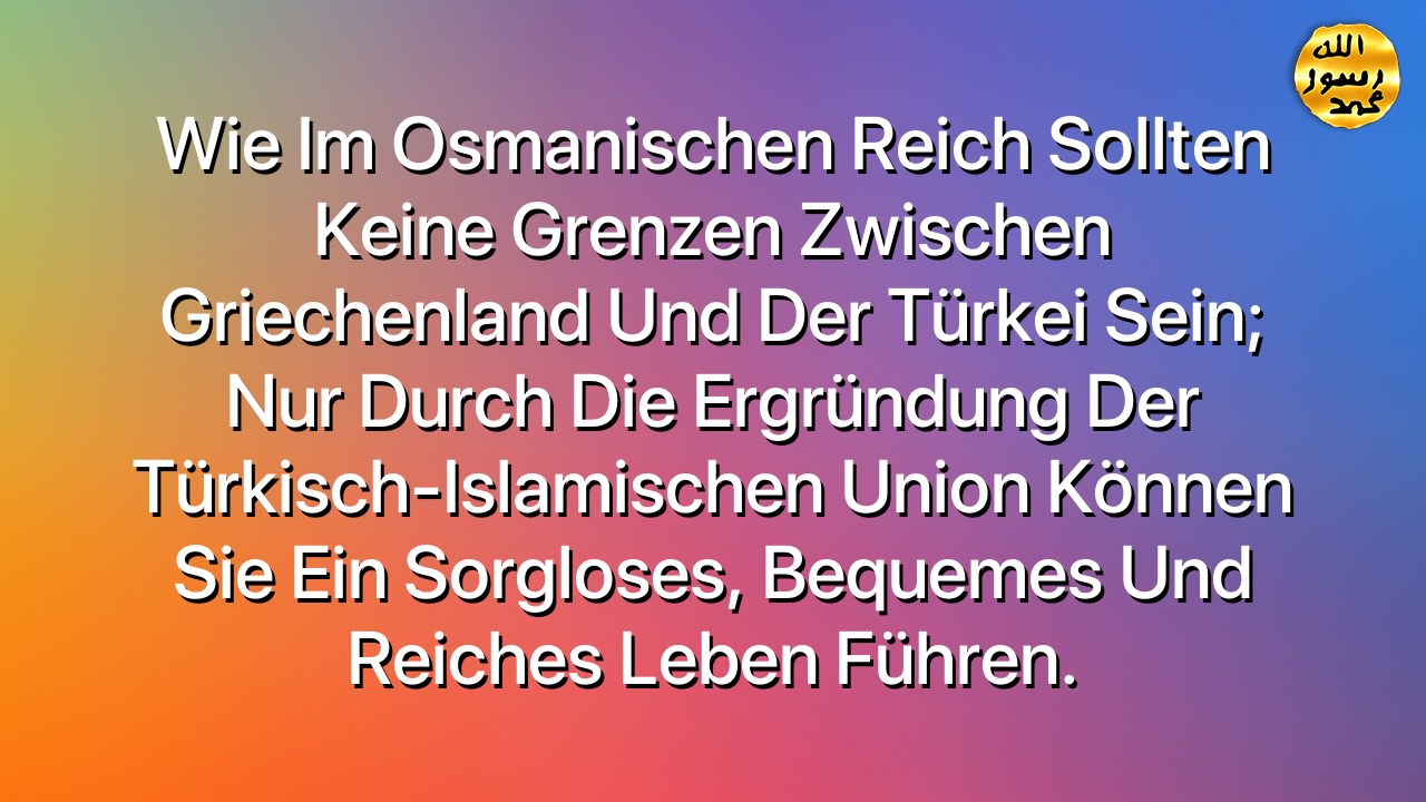 Wie im Osmanischen Reich sollten keine Grenzen zwischen Griechenland und der Türkei sein; nur durch die Ergründung der Türkisch-Islamischen Union können sie ein sorgloses, bequemes und reiches Leben führen.