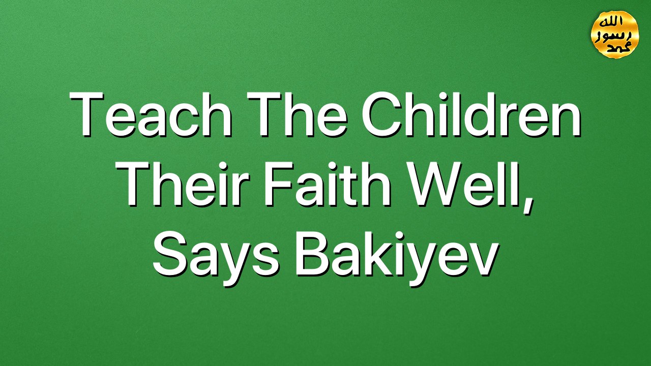Teach the children their faith well, says Bakiyev