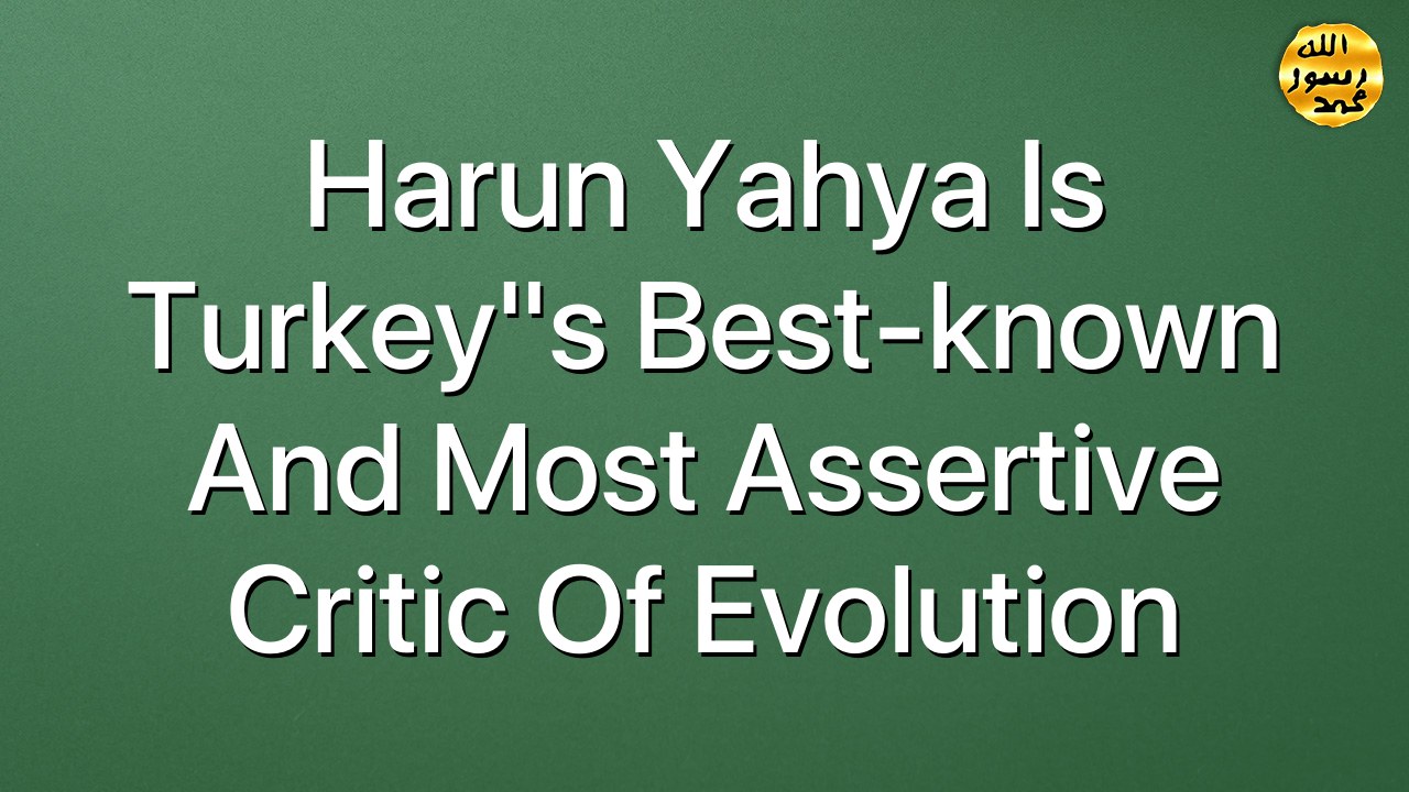 Harun Yahya Is Turkey"s Best-known And Most Assertive Critic Of Evolution