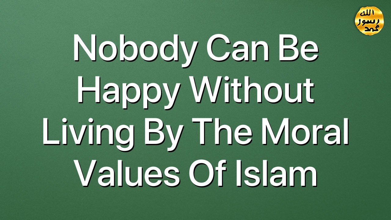 Nobody can be happy without living by the moral values of Islam