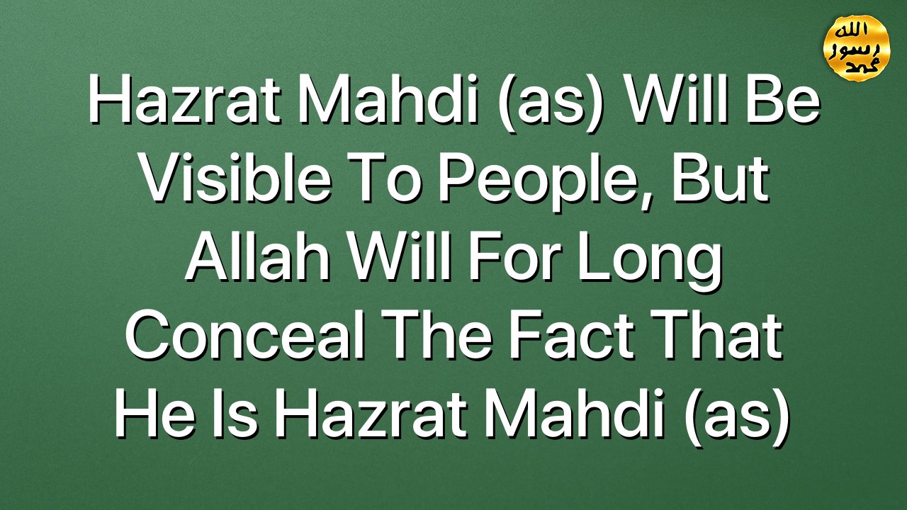 Hazrat Mahdi (as) will be visible to people, but Allah will for long conceal the fact that he is Hazrat Mahdi (as)