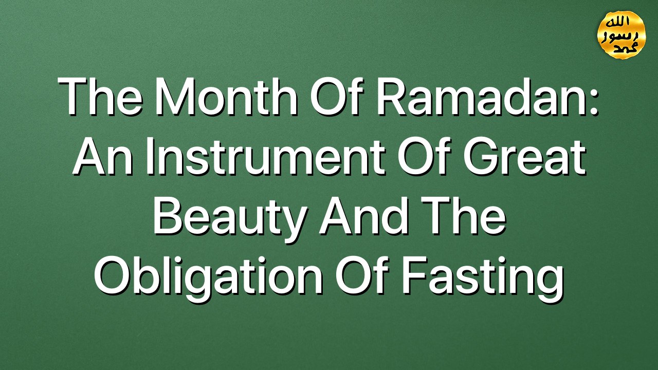 The Month Of Ramadan: An instrument Of Great Beauty And The Obligation Of Fasting