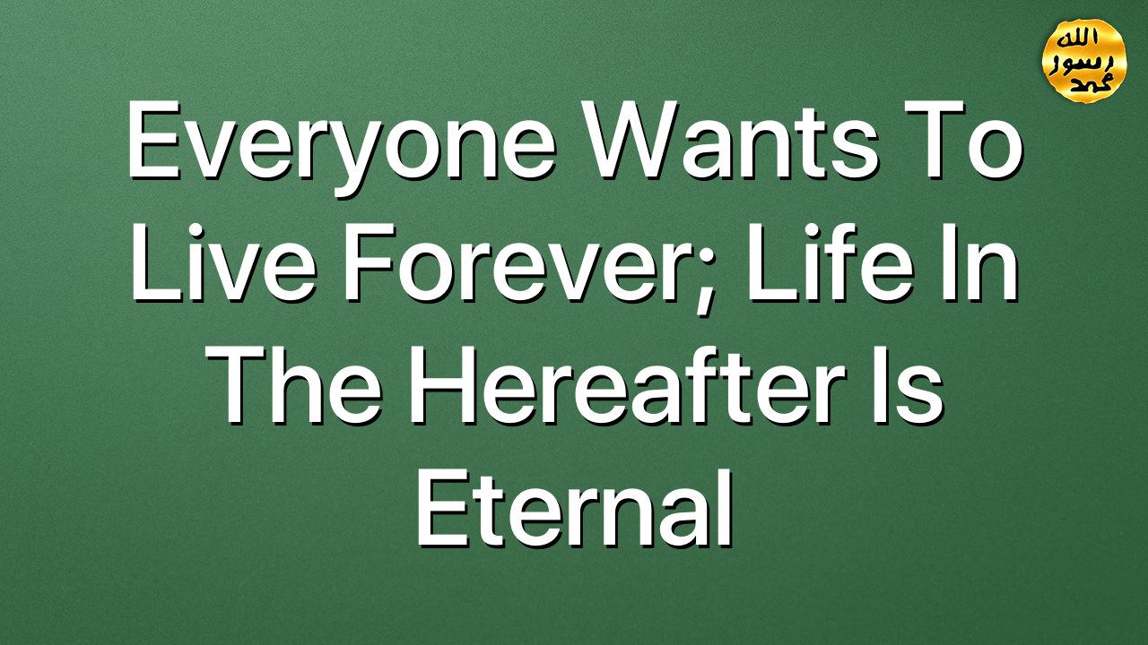 Everyone wants to live forever; life in the hereafter is eternal