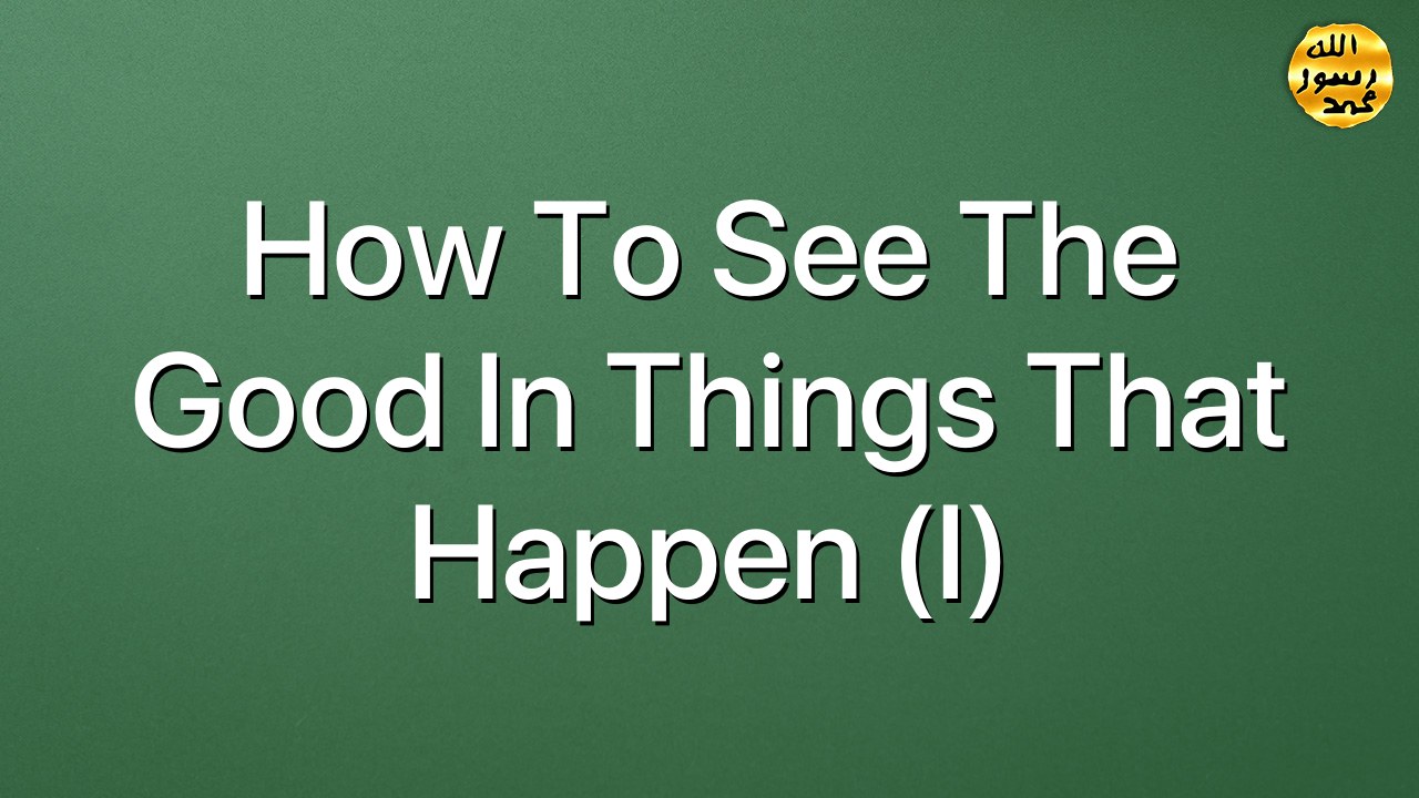 How to see the good in things that happen  (I)