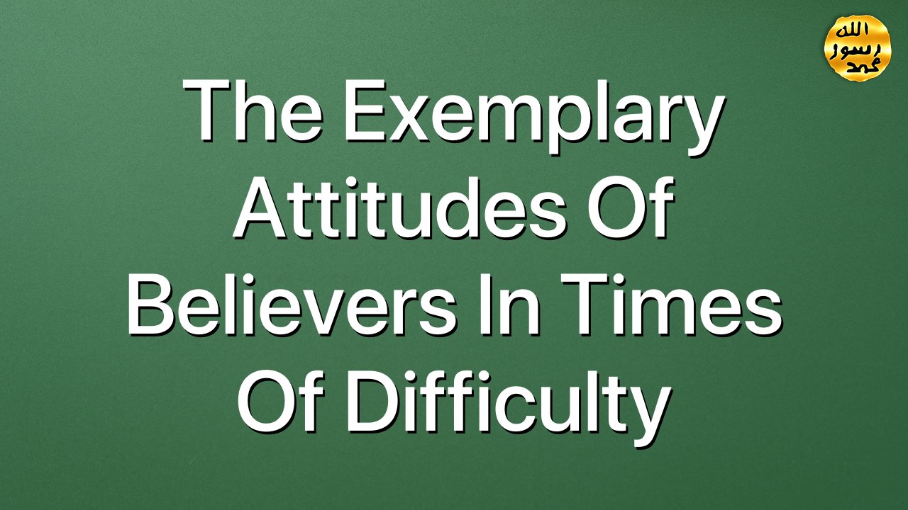 The exemplary attitudes of believers in times of difficulty