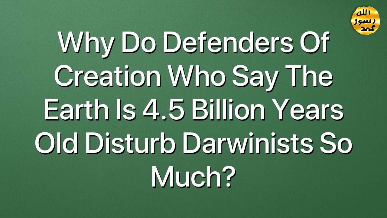 Why Do Defenders Of Creation Who Say The Earth Is 4.5 Billion Years Old Disturb Darwinists So Much?
