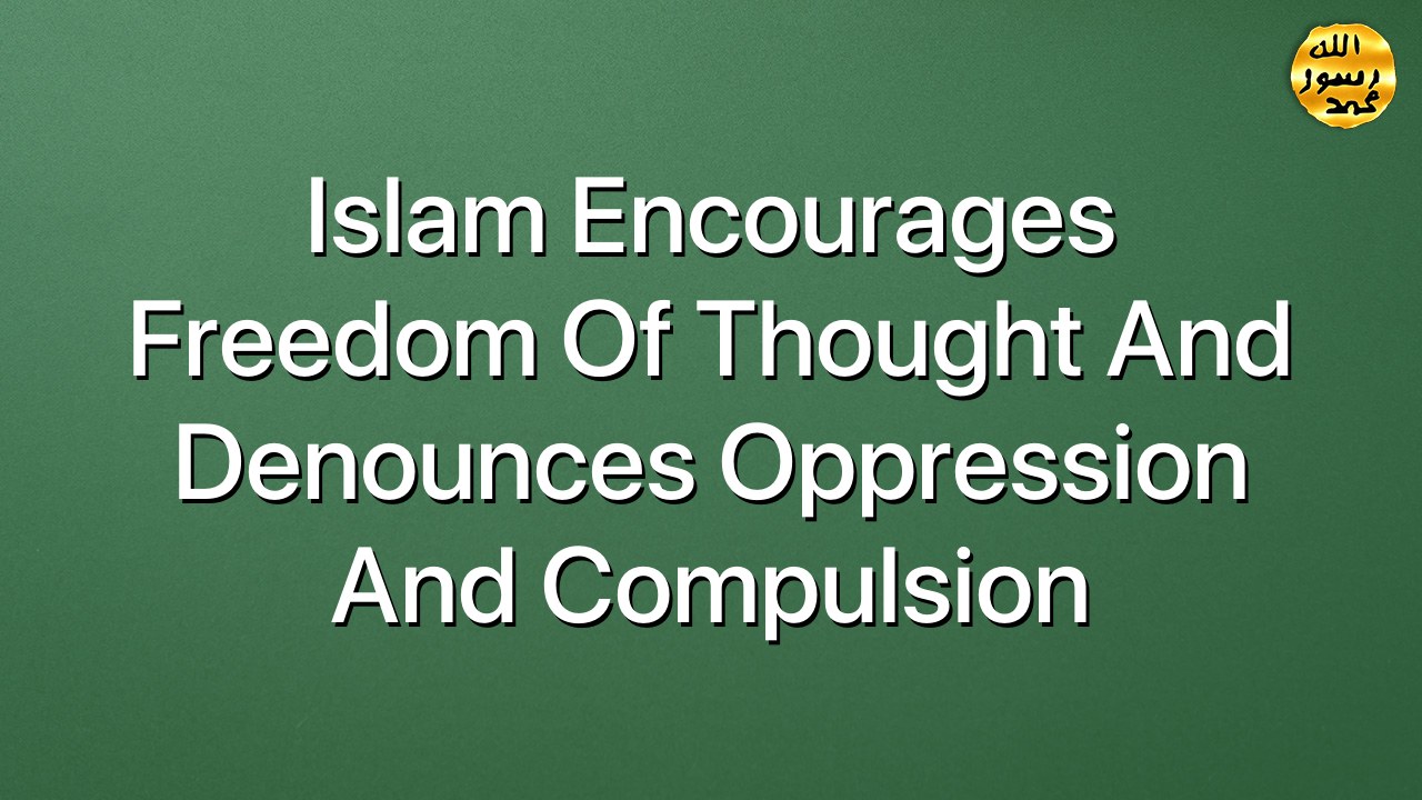 Islam encourages freedom of thought and denounces oppression and compulsion