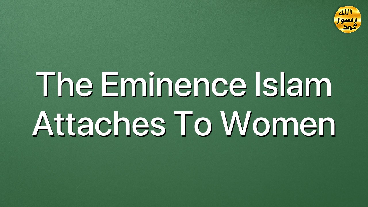 The eminence Islam attaches to women