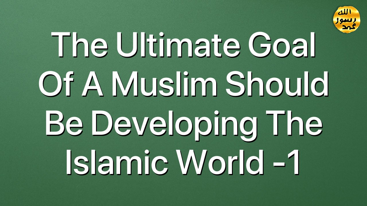 The ultimate goal of a Muslim should be developing the Islamic world -1