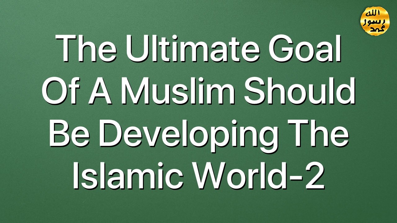 The ultimate goal of a Muslim should be developing the Islamic world-2