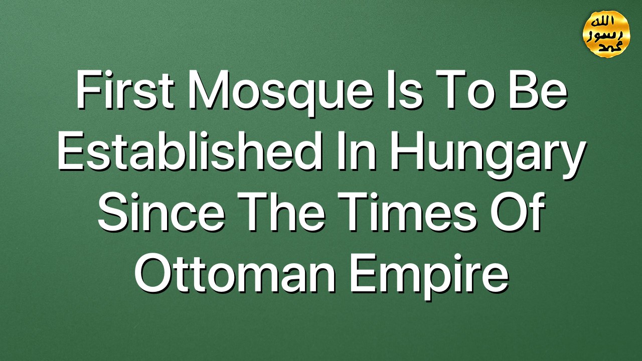First Mosque is to be established in Hungary since the times of Ottoman Empire