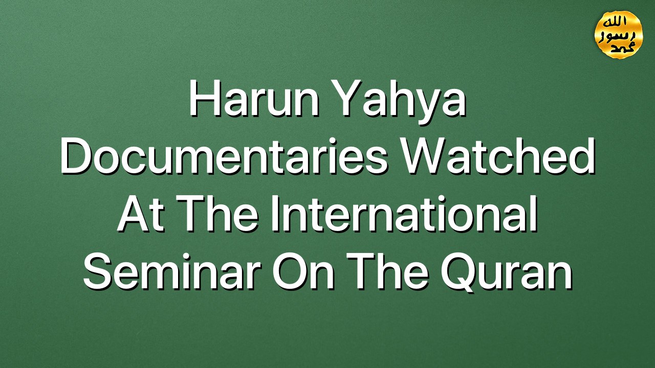 Harun Yahya Documentaries Watched At The international Seminar On The Quran